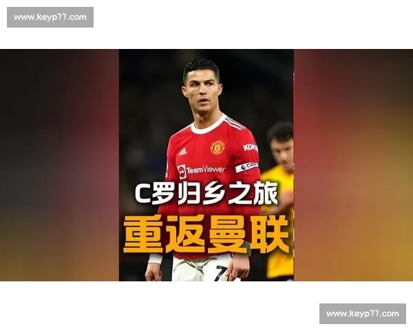 C罗重返梦剧场再战曼联引爆全网球迷热议与豪门恩怨新篇章